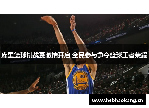 库里篮球挑战赛激情开启 全民参与争夺篮球王者荣耀 库里篮球挑战赛激情开启 全民参与争夺篮球王者荣耀